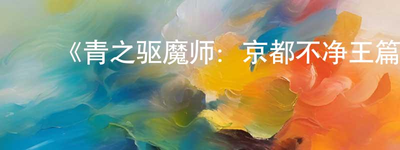 ﻿曹丽思的个人主页,﻿《青之驱魔师：京都不净王篇》详情介绍_青之驱魔师：京都不净王篇已完结在线观看_青之驱魔师：京都不净王篇迅雷下载_日漫